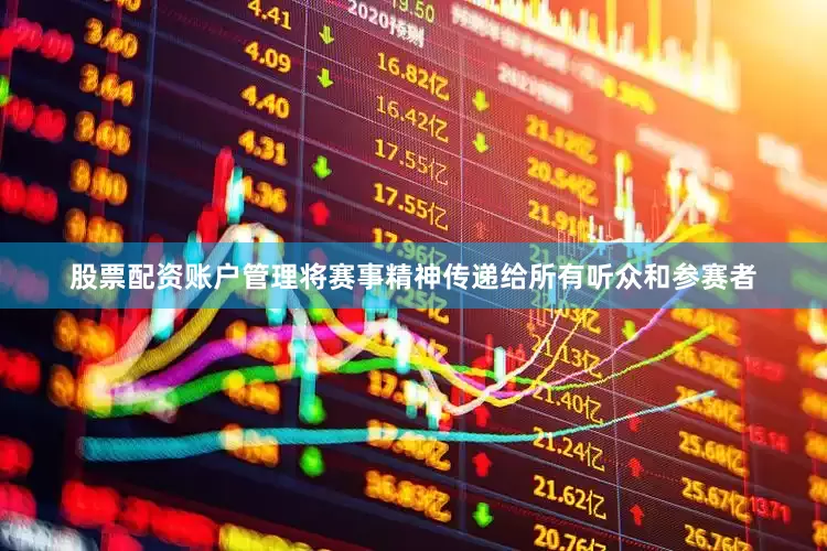 股票配资账户管理将赛事精神传递给所有听众和参赛者