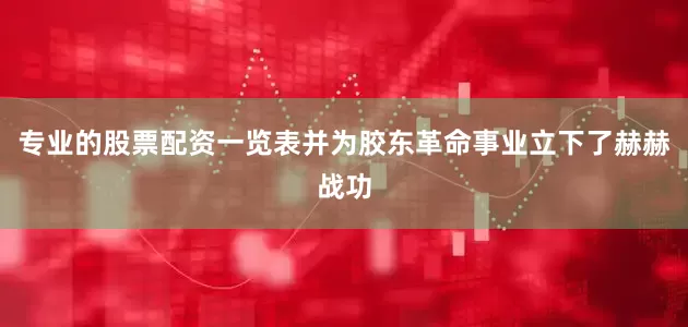 专业的股票配资一览表并为胶东革命事业立下了赫赫战功