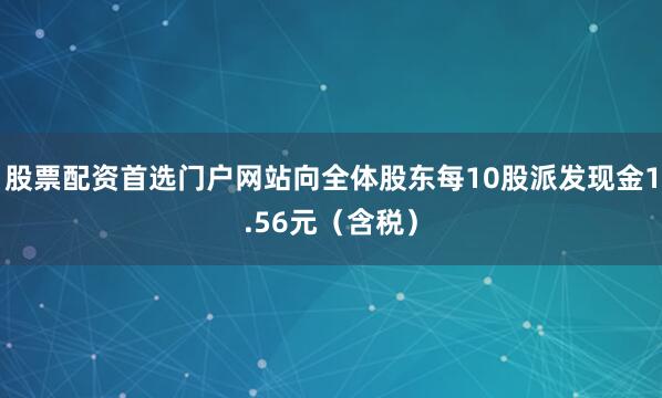 股票配资首选门户网站向全体股东每10股派发现金1.56元（含税）
