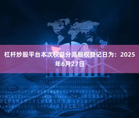 杠杆炒股平台本次权益分派股权登记日为：2025年6月27日