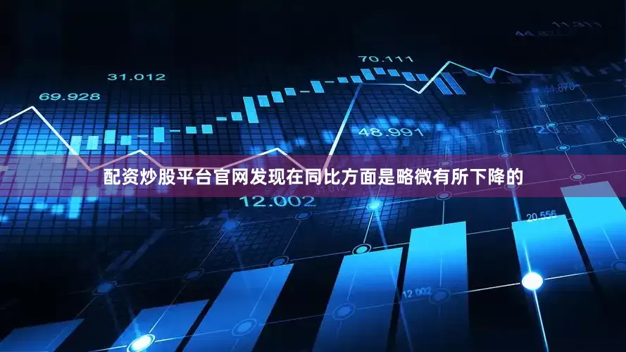 配资炒股平台官网发现在同比方面是略微有所下降的