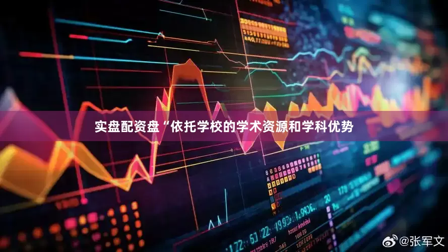 实盘配资盘“依托学校的学术资源和学科优势