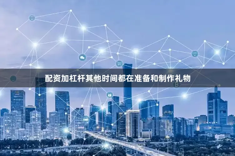 配资加杠杆其他时间都在准备和制作礼物