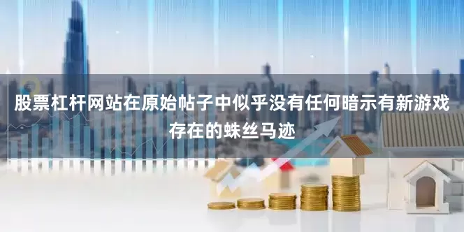 股票杠杆网站在原始帖子中似乎没有任何暗示有新游戏存在的蛛丝马迹