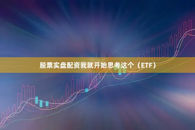 股票实盘配资我就开始思考这个（ETF）