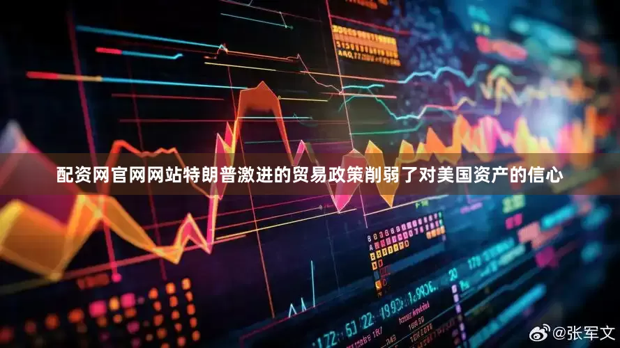 配资网官网网站特朗普激进的贸易政策削弱了对美国资产的信心