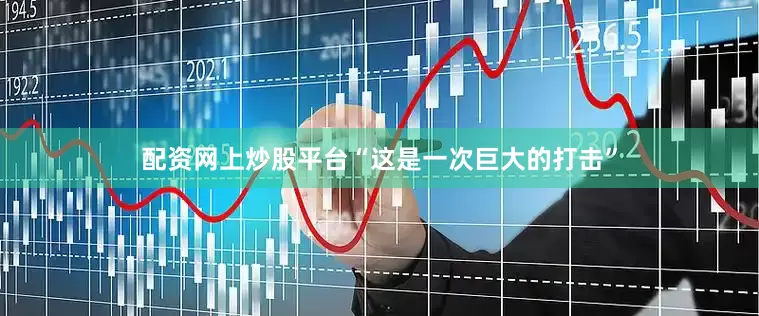 配资网上炒股平台“这是一次巨大的打击”