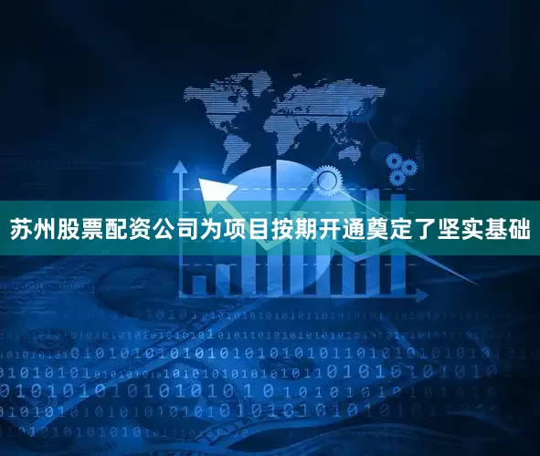苏州股票配资公司为项目按期开通奠定了坚实基础