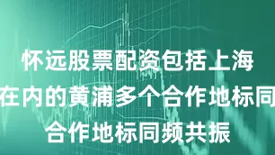怀远股票配资包括上海新天地在内的黄浦多个合作地标同频共振