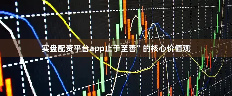 实盘配资平台app止于至善”的核心价值观