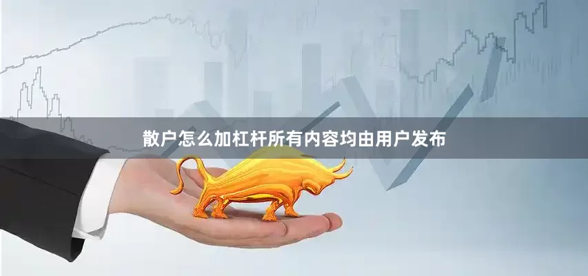 散户怎么加杠杆所有内容均由用户发布