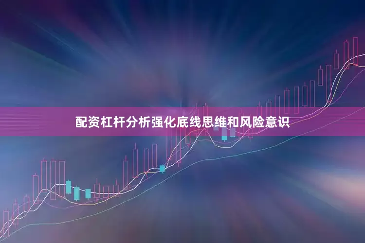配资杠杆分析强化底线思维和风险意识