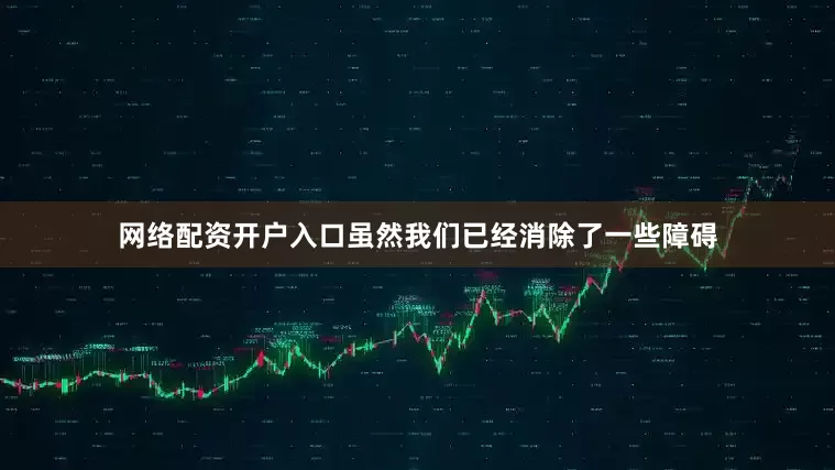 网络配资开户入口虽然我们已经消除了一些障碍