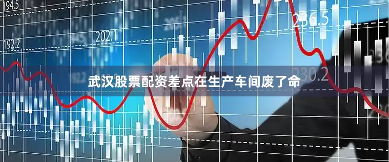武汉股票配资差点在生产车间废了命