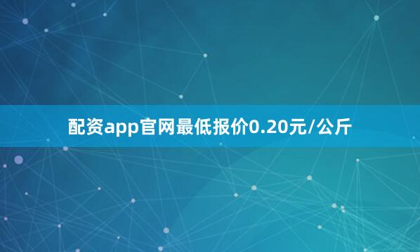 配资app官网最低报价0.20元/公斤