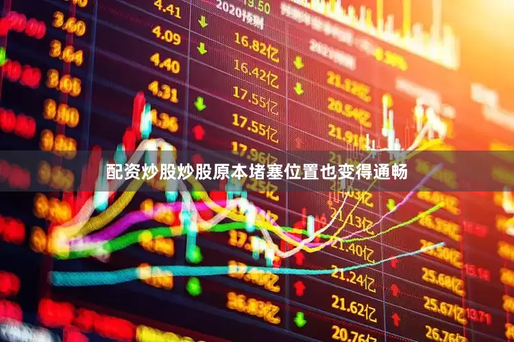 配资炒股炒股原本堵塞位置也变得通畅