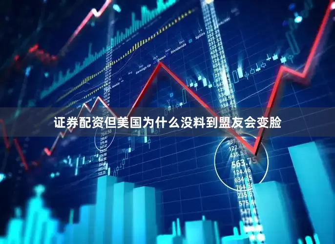证券配资但美国为什么没料到盟友会变脸