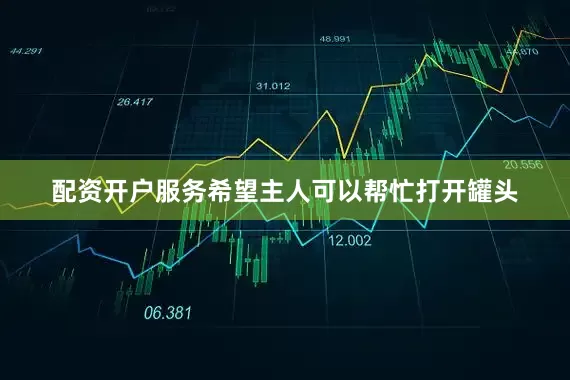 配资开户服务希望主人可以帮忙打开罐头