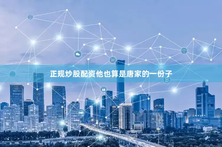 正规炒股配资他也算是唐家的一份子