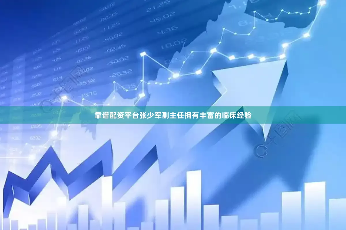 靠谱配资平台张少军副主任拥有丰富的临床经验