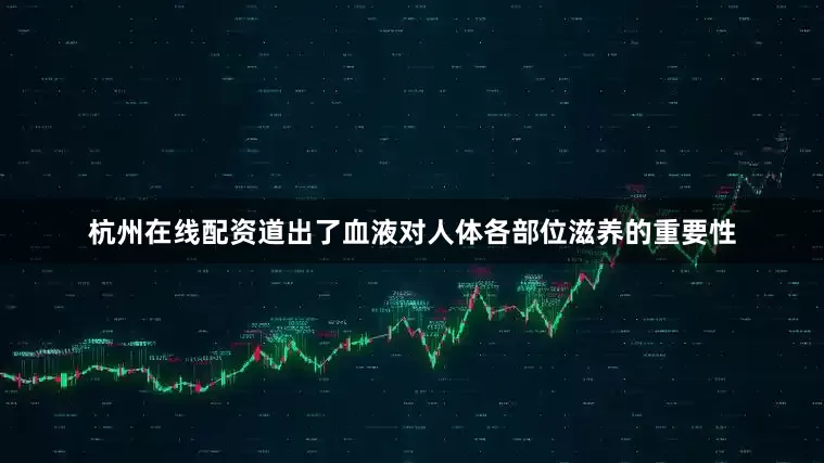 杭州在线配资道出了血液对人体各部位滋养的重要性