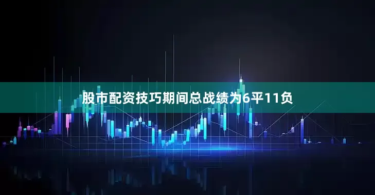 股市配资技巧期间总战绩为6平11负