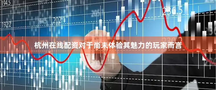 杭州在线配资对于尚未体验其魅力的玩家而言