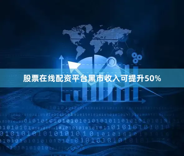 股票在线配资平台黑市收入可提升50%