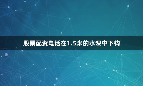 股票配资电话在1.5米的水深中下钩