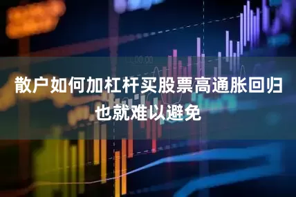 散户如何加杠杆买股票高通胀回归也就难以避免