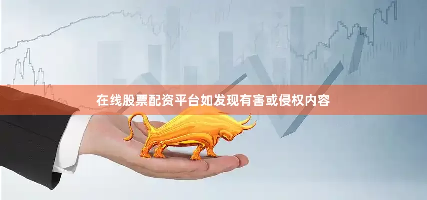 在线股票配资平台如发现有害或侵权内容
