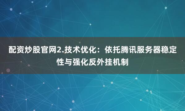 配资炒股官网2.技术优化：依托腾讯服务器稳定性与强化反外挂机制