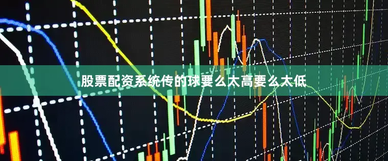 股票配资系统传的球要么太高要么太低