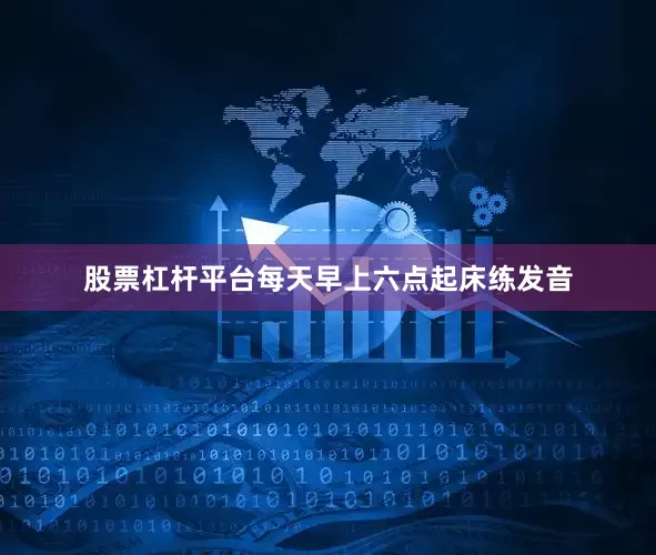 股票杠杆平台每天早上六点起床练发音