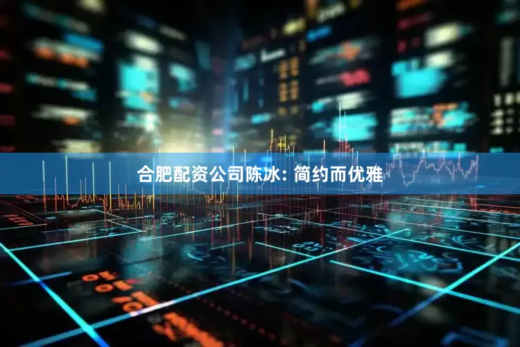 合肥配资公司陈冰: 简约而优雅