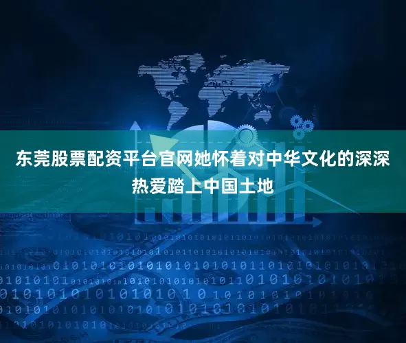 东莞股票配资平台官网她怀着对中华文化的深深热爱踏上中国土地