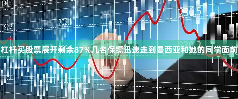杠杆买股票展开剩余87%几名保镖迅速走到曼西亚和她的同学面前
