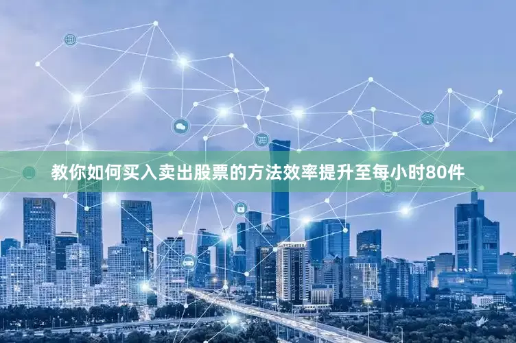 教你如何买入卖出股票的方法效率提升至每小时80件