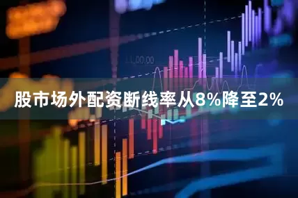 股市场外配资断线率从8%降至2%