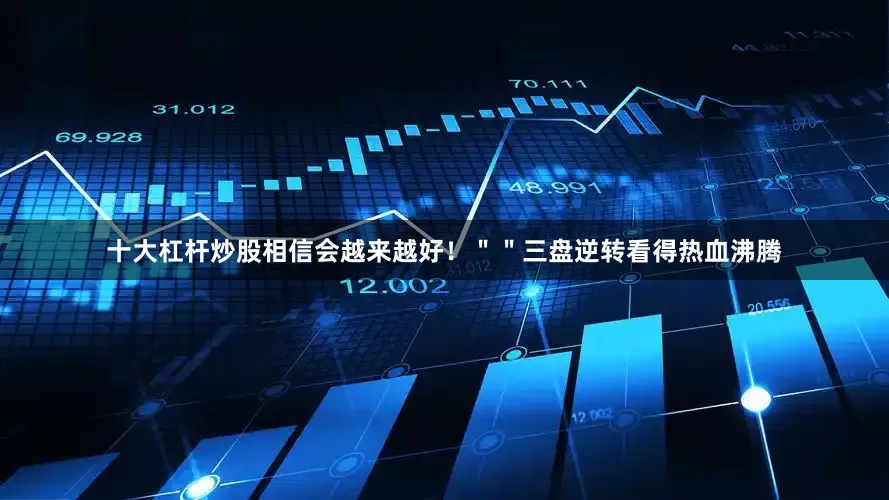 十大杠杆炒股相信会越来越好！＂＂三盘逆转看得热血沸腾