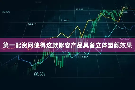 第一配资网使得这款修容产品具备立体塑颜效果