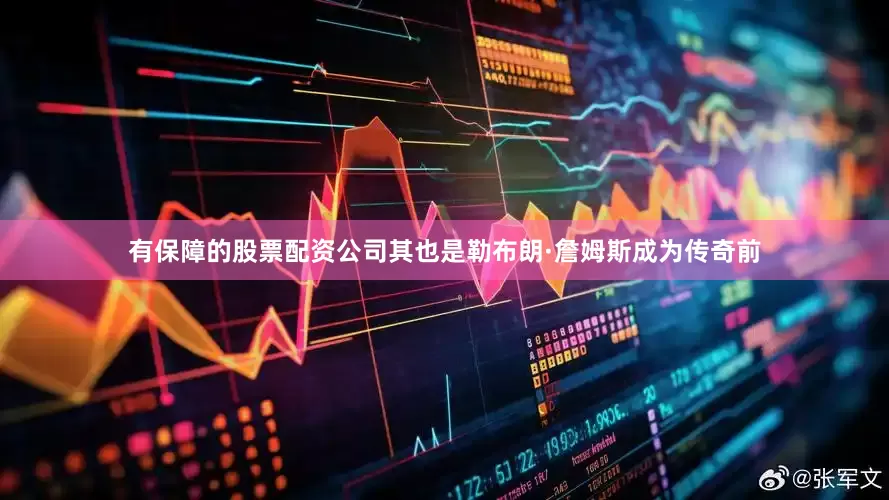 有保障的股票配资公司其也是勒布朗·詹姆斯成为传奇前