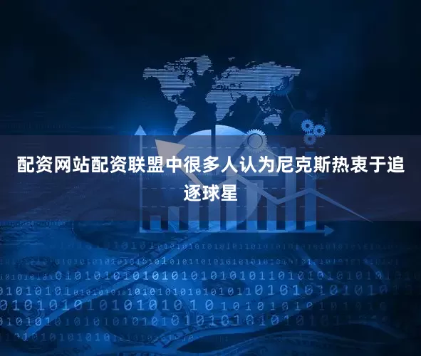 配资网站配资联盟中很多人认为尼克斯热衷于追逐球星